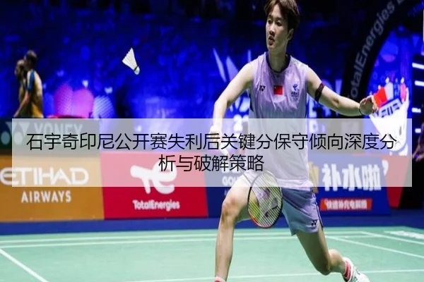 石宇奇印尼公开赛失利后关键分保守倾向深度分析与破解策略